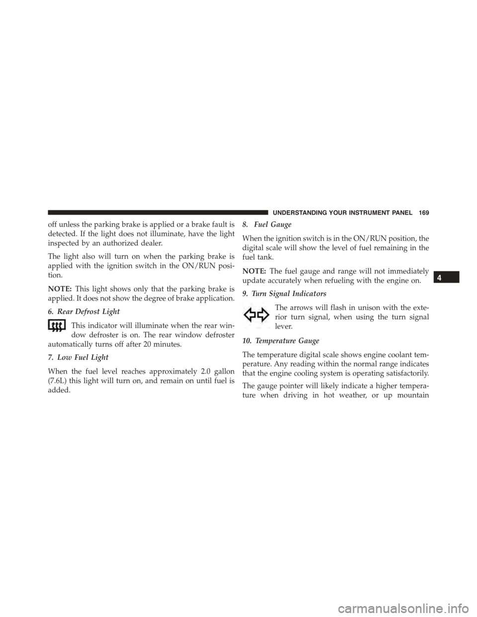 FIAT 500L 2015 2.G Owners Manual off unless the parking brake is applied or a brake fault is
detected. If the light does not illuminate, have the light
inspected by an authorized dealer.
The light also will turn on when the parking b FIAT 500L 2015 2.G Owners Manual off unless the parking brake is applied or a brake fault is
detected. If the light does not illuminate, have the light
inspected by an authorized dealer.
The light also will turn on when the parking b
