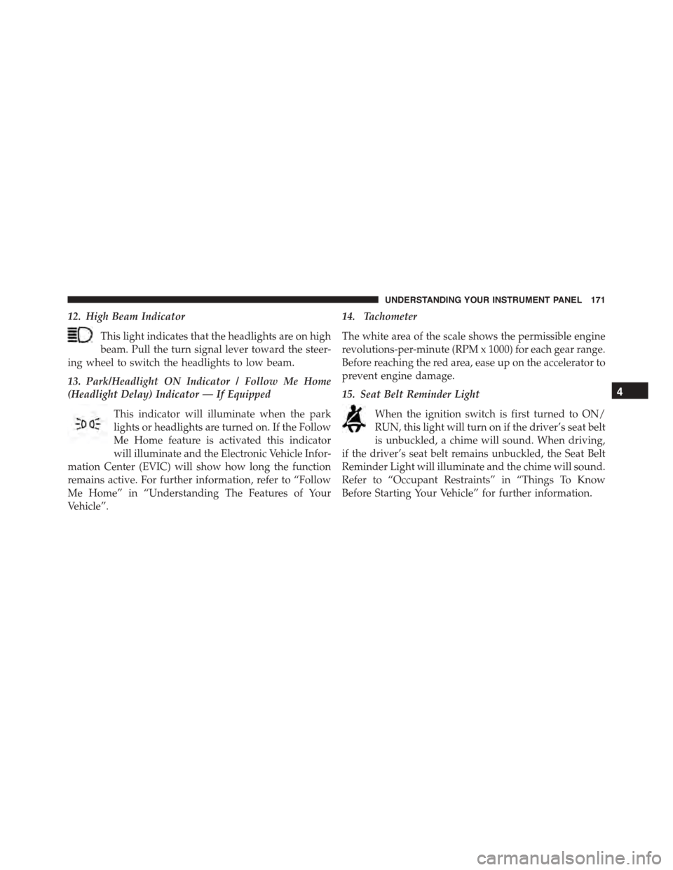 FIAT 500L 2015 2.G Owners Manual 12. High Beam Indicator
This light indicates that the headlights are on high
beam. Pull the turn signal lever toward the steer-
ing wheel to switch the headlights to low beam.
13. Park/Headlight ON In FIAT 500L 2015 2.G Owners Manual 12. High Beam Indicator
This light indicates that the headlights are on high
beam. Pull the turn signal lever toward the steer-
ing wheel to switch the headlights to low beam.
13. Park/Headlight ON In