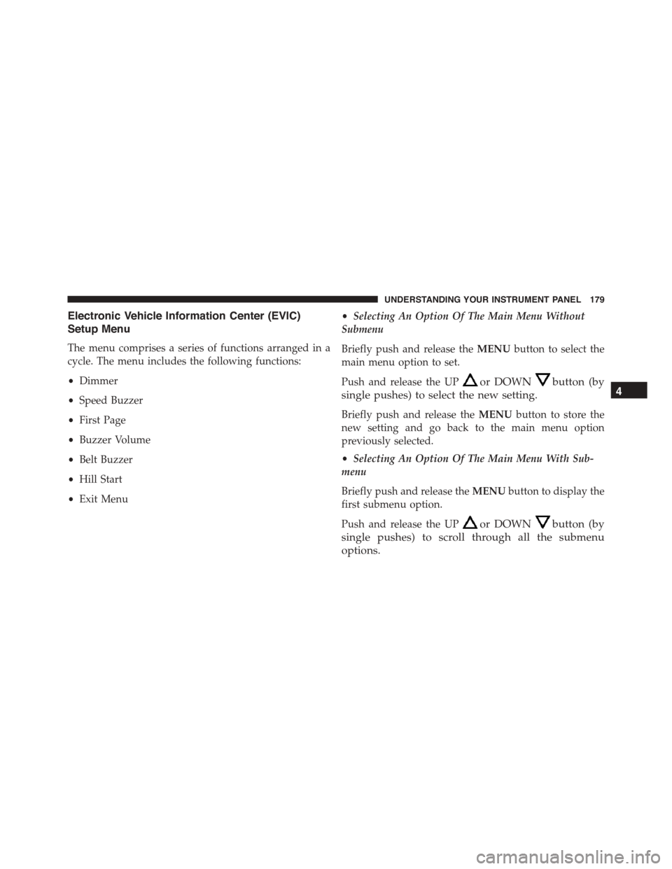 FIAT 500L 2015 2.G Owners Manual Electronic Vehicle Information Center (EVIC)
Setup Menu
The menu comprises a series of functions arranged in a
cycle. The menu includes the following functions:
•Dimmer
•Speed Buzzer
•First Page FIAT 500L 2015 2.G Owners Manual Electronic Vehicle Information Center (EVIC)
Setup Menu
The menu comprises a series of functions arranged in a
cycle. The menu includes the following functions:
•Dimmer
•Speed Buzzer
•First Page
