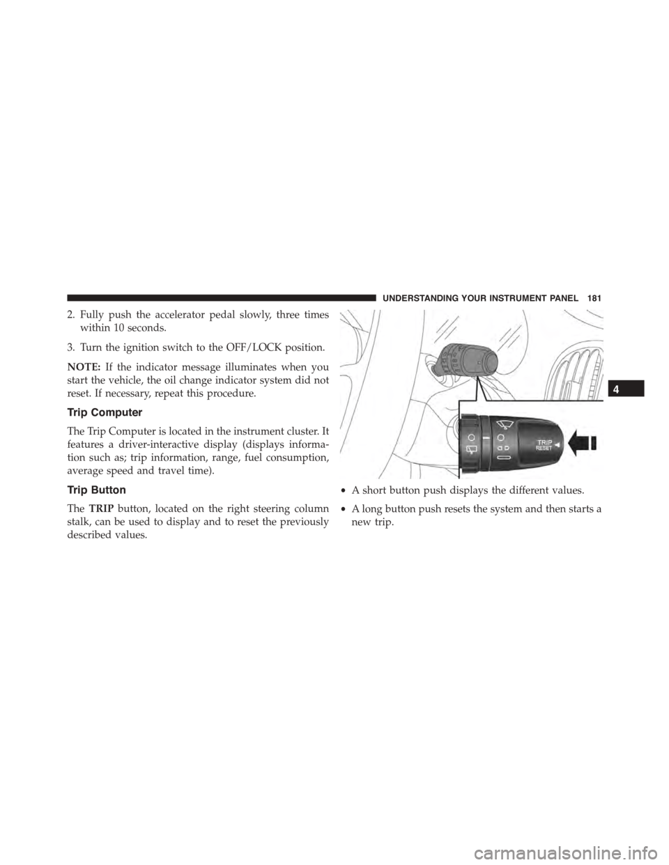 FIAT 500L 2015 2.G Owners Manual 2. Fully push the accelerator pedal slowly, three times
within 10 seconds.
3. Turn the ignition switch to the OFF/LOCK position.
NOTE:If the indicator message illuminates when you
start the vehicle, t FIAT 500L 2015 2.G Owners Manual 2. Fully push the accelerator pedal slowly, three times
within 10 seconds.
3. Turn the ignition switch to the OFF/LOCK position.
NOTE:If the indicator message illuminates when you
start the vehicle, t