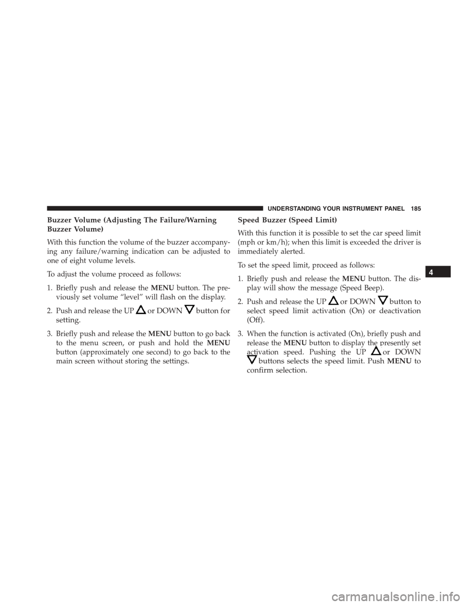 FIAT 500L 2015 2.G Owners Manual Buzzer Volume (Adjusting The Failure/Warning
Buzzer Volume)
With this function the volume of the buzzer accompany-
ing any failure/warning indication can be adjusted to
one of eight volume levels.
To FIAT 500L 2015 2.G Owners Manual Buzzer Volume (Adjusting The Failure/Warning
Buzzer Volume)
With this function the volume of the buzzer accompany-
ing any failure/warning indication can be adjusted to
one of eight volume levels.
To