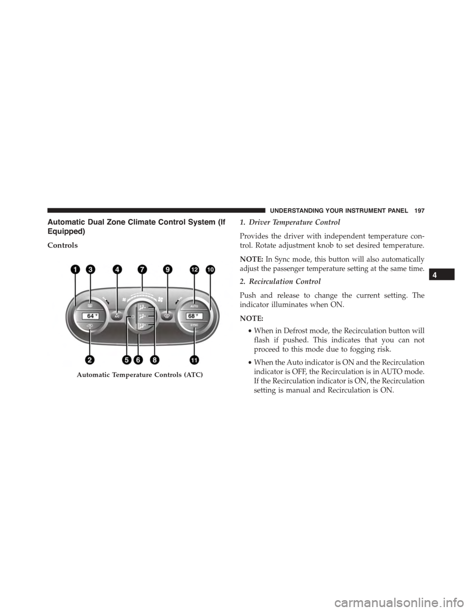 FIAT 500L 2015 2.G Owners Manual Automatic Dual Zone Climate Control System (If
Equipped)
Controls
1. Driver Temperature Control
Provides the driver with independent temperature con-
trol. Rotate adjustment knob to set desired temper