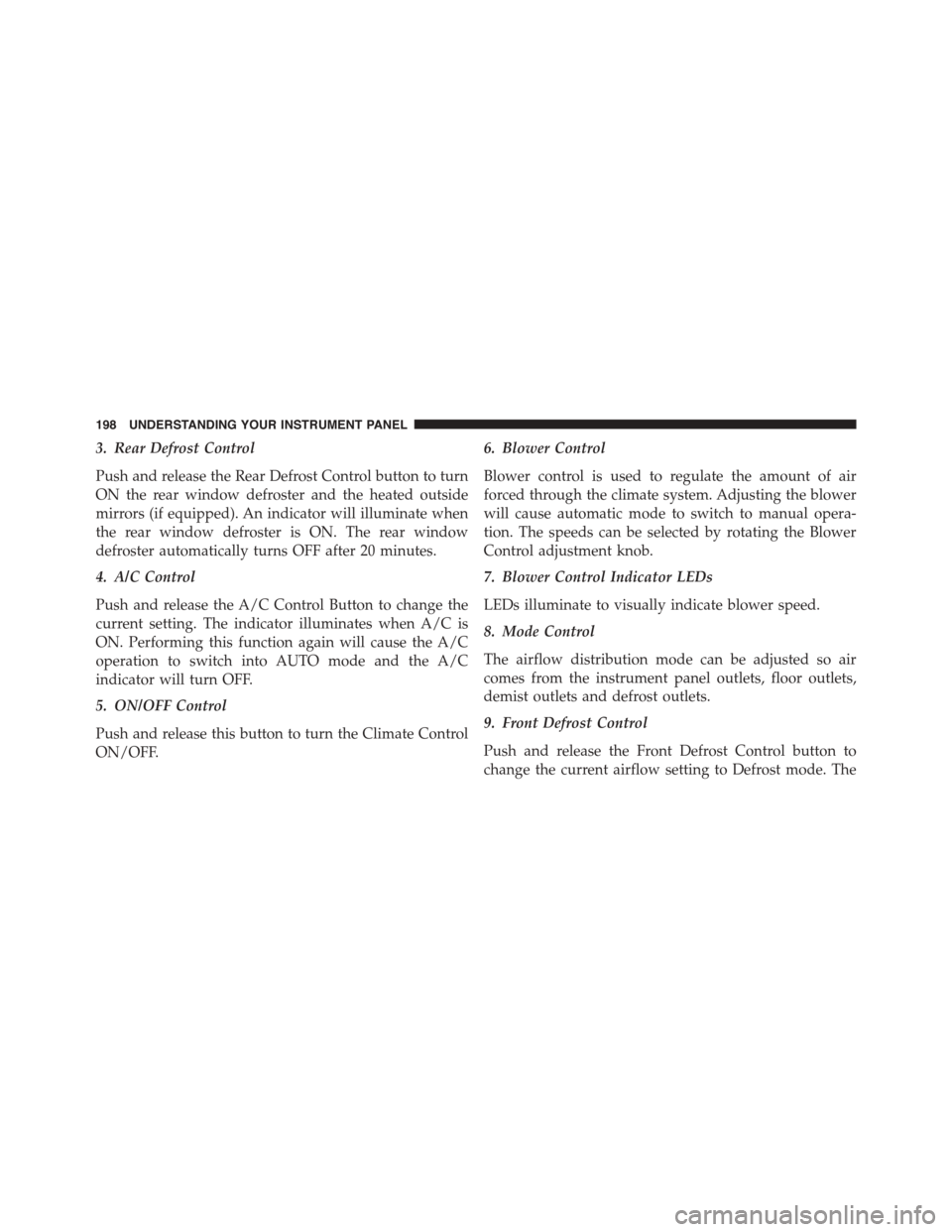 FIAT 500L 2015 2.G Owners Manual 3. Rear Defrost Control
Push and release the Rear Defrost Control button to turn
ON the rear window defroster and the heated outside
mirrors (if equipped). An indicator will illuminate when
the rear w FIAT 500L 2015 2.G Owners Manual 3. Rear Defrost Control
Push and release the Rear Defrost Control button to turn
ON the rear window defroster and the heated outside
mirrors (if equipped). An indicator will illuminate when
the rear w