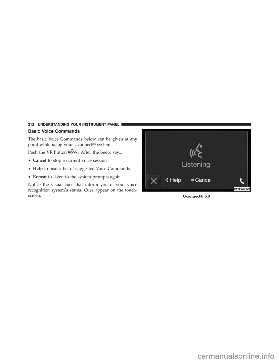 FIAT 500L 2015 2.G Owners Manual Basic Voice Commands
The basic Voice Commands below can be given at any
point while using your Uconnect® system.
Push the VR button. After the beep, say$
•Cancelto stop a current voice session
•H
