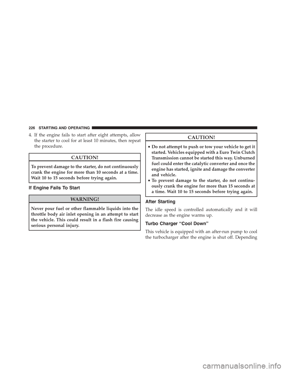FIAT 500L 2015 2.G Owners Manual 4. If the engine fails to start after eight attempts, allow
the starter to cool for at least 10 minutes, then repeat
the procedure.
CAUTION!
To prevent damage to the starter, do not continuously
crank FIAT 500L 2015 2.G Owners Manual 4. If the engine fails to start after eight attempts, allow
the starter to cool for at least 10 minutes, then repeat
the procedure.
CAUTION!
To prevent damage to the starter, do not continuously
crank