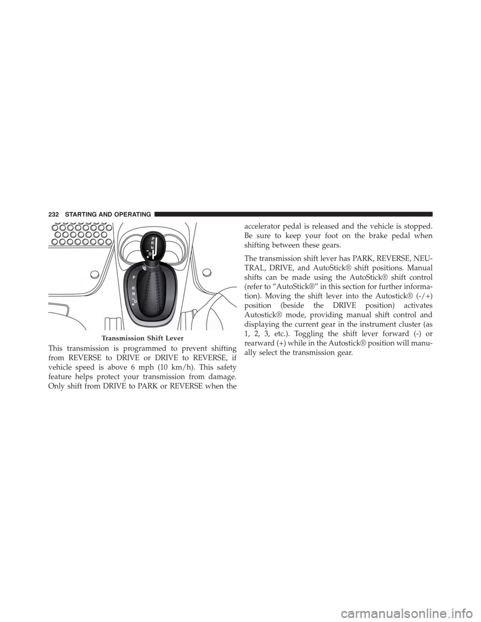 FIAT 500L 2015 2.G Owners Manual This transmission is programmed to prevent shifting
from REVERSE to DRIVE or DRIVE to REVERSE, if
vehicle speed is above 6 mph (10 km/h). This safety
feature helps protect your transmission from damag