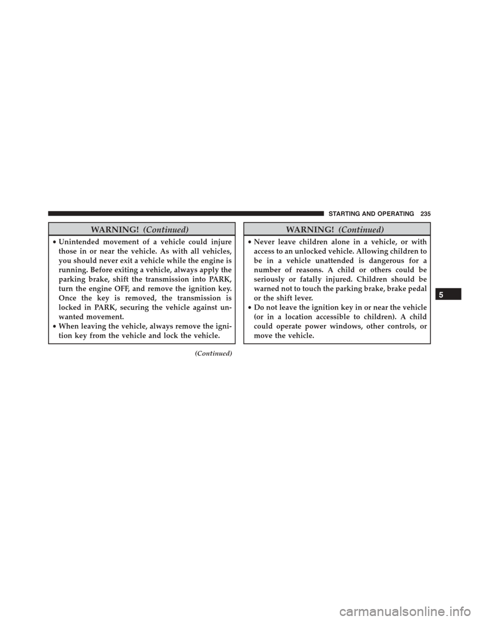 FIAT 500L 2015 2.G Owners Manual WARNING!(Continued)
•Unintended movement of a vehicle could injure
those in or near the vehicle. As with all vehicles,
you should never exit a vehicle while the engine is
running. Before exiting a v