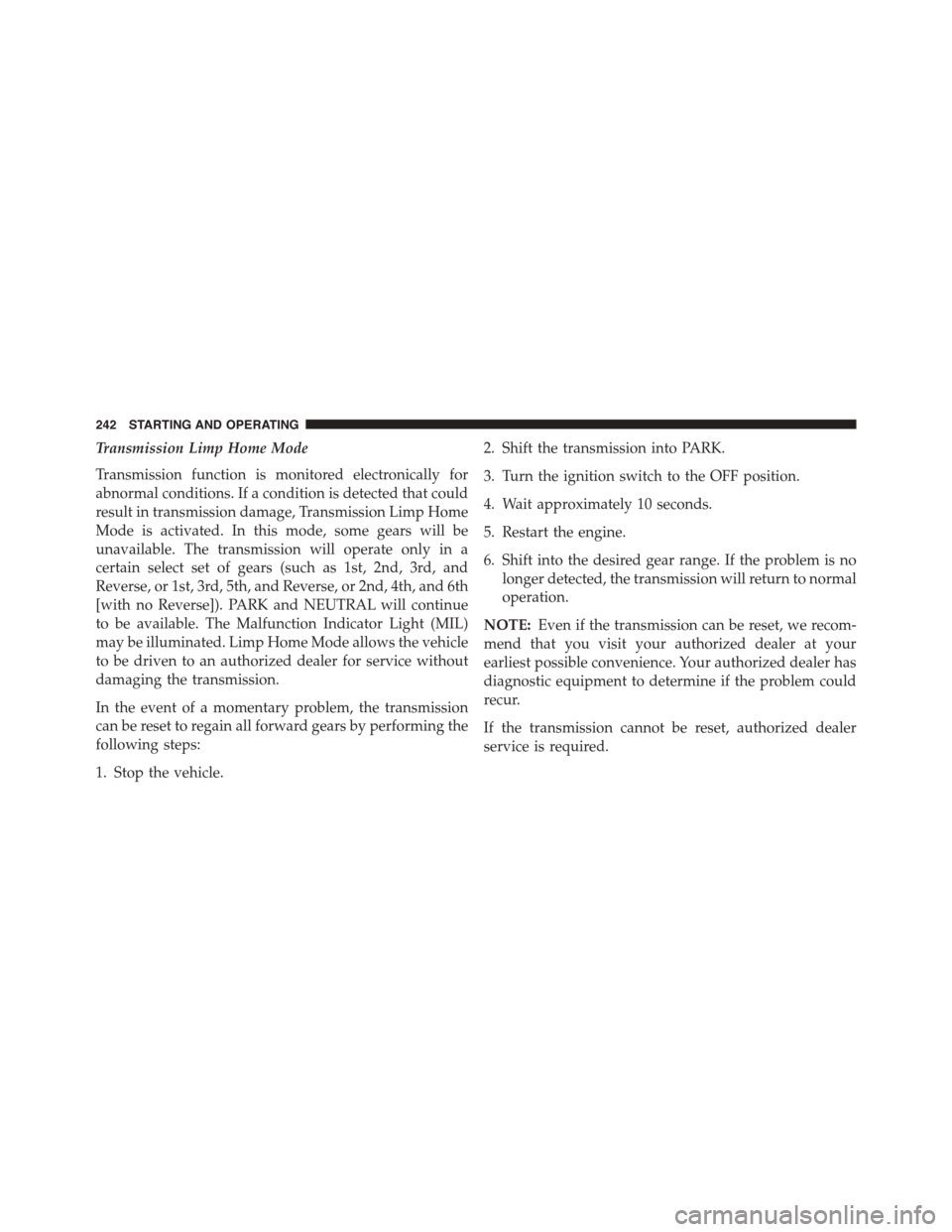 FIAT 500L 2015 2.G Owners Manual Transmission Limp Home Mode
Transmission function is monitored electronically for
abnormal conditions. If a condition is detected that could
result in transmission damage, Transmission Limp Home
Mode 