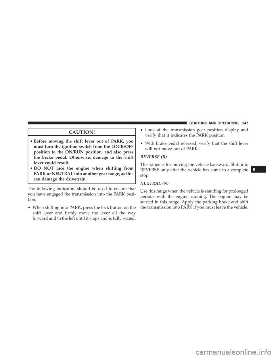 FIAT 500L 2015 2.G Owners Manual CAUTION!
•Before moving the shift lever out of PARK, you
must turn the ignition switch from the LOCK/OFF
position to the ON/RUN position, and also press
the brake pedal. Otherwise, damage to the shi
