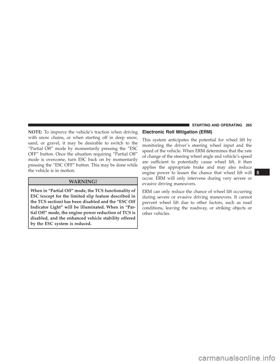 FIAT 500L 2015 2.G Owners Manual NOTE:To improve the vehicle’s traction when driving
with snow chains, or when starting off in deep snow,
sand, or gravel, it may be desirable to switch to the
“Partial Off” mode by momentarily p