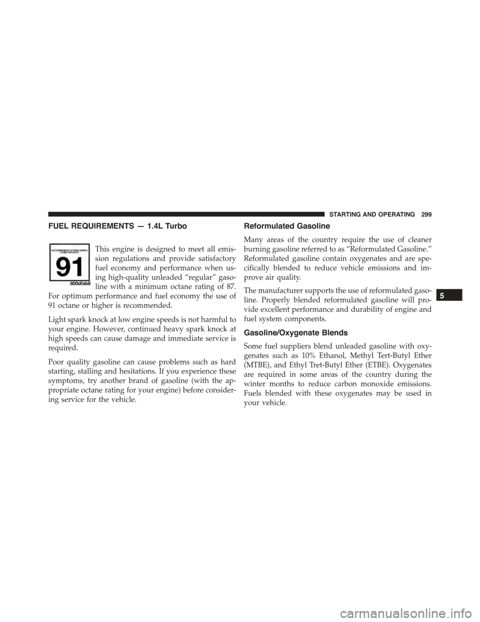 FIAT 500L 2015 2.G Owners Manual FUEL REQUIREMENTS — 1.4L Turbo
This engine is designed to meet all emis-
sion regulations and provide satisfactory
fuel economy and performance when us-
ing high-quality unleaded “regular” gaso- FIAT 500L 2015 2.G Owners Manual FUEL REQUIREMENTS — 1.4L Turbo
This engine is designed to meet all emis-
sion regulations and provide satisfactory
fuel economy and performance when us-
ing high-quality unleaded “regular” gaso-