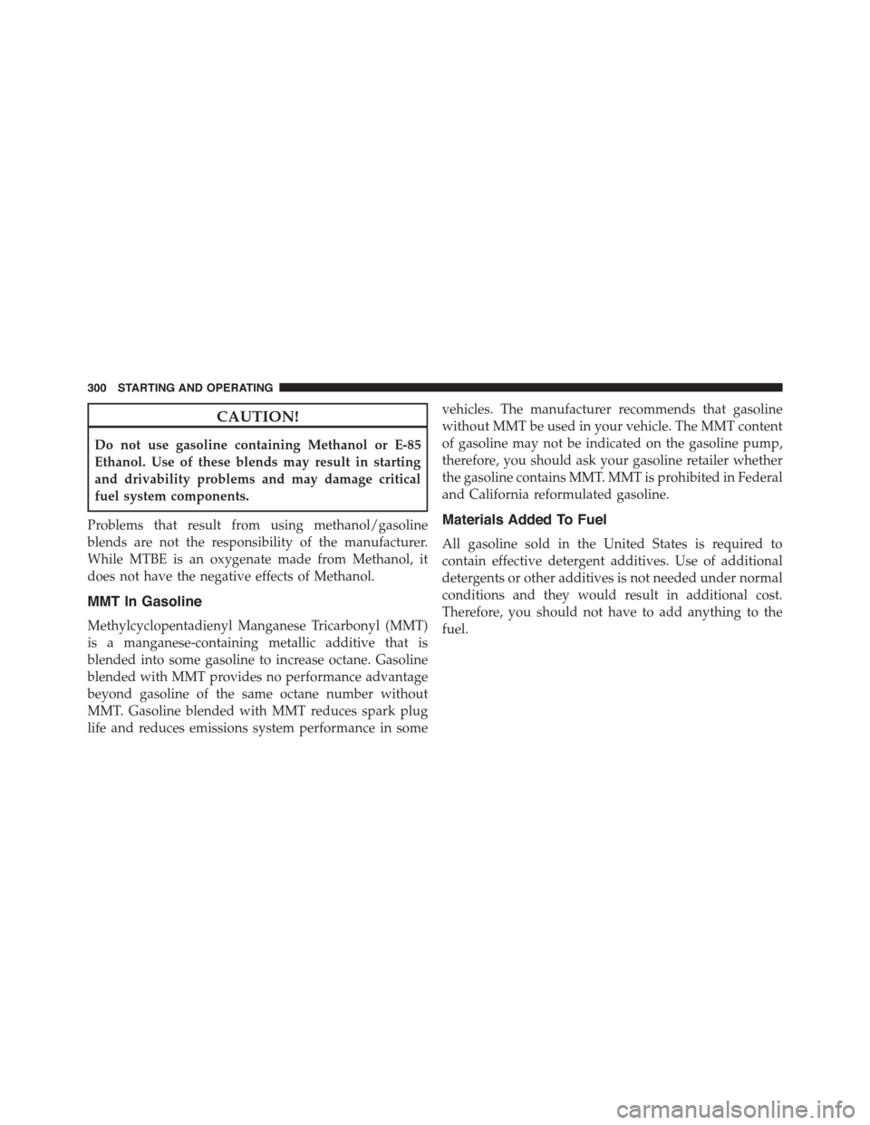 FIAT 500L 2015 2.G Owners Manual CAUTION!
Do not use gasoline containing Methanol or E-85
Ethanol. Use of these blends may result in starting
and drivability problems and may damage critical
fuel system components.
Problems that resu FIAT 500L 2015 2.G Owners Manual CAUTION!
Do not use gasoline containing Methanol or E-85
Ethanol. Use of these blends may result in starting
and drivability problems and may damage critical
fuel system components.
Problems that resu