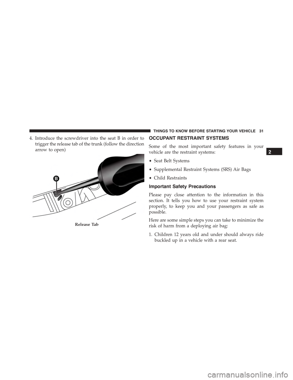 FIAT 500L 2015 2.G Owners Guide 4. Introduce the screwdriver into the seat B in order to
trigger the release tab of the trunk (follow the direction
arrow to open)
OCCUPANT RESTRAINT SYSTEMS
Some of the most important safety features FIAT 500L 2015 2.G Owners Guide 4. Introduce the screwdriver into the seat B in order to
trigger the release tab of the trunk (follow the direction
arrow to open)
OCCUPANT RESTRAINT SYSTEMS
Some of the most important safety features