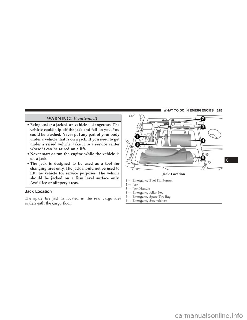 FIAT 500L 2015 2.G Owners Manual WARNING!(Continued)
•Being under a jacked-up vehicle is dangerous. The
vehicle could slip off the jack and fall on you. You
could be crushed. Never put any part of your body
under a vehicle that is 