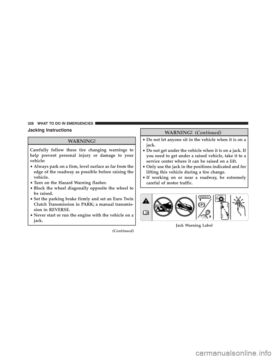 FIAT 500L 2015 2.G Owners Manual Jacking Instructions
WARNING!
Carefully follow these tire changing warnings to
help prevent personal injury or damage to your
vehicle:
•Always park on a firm, level surface as far from the
edge of t
