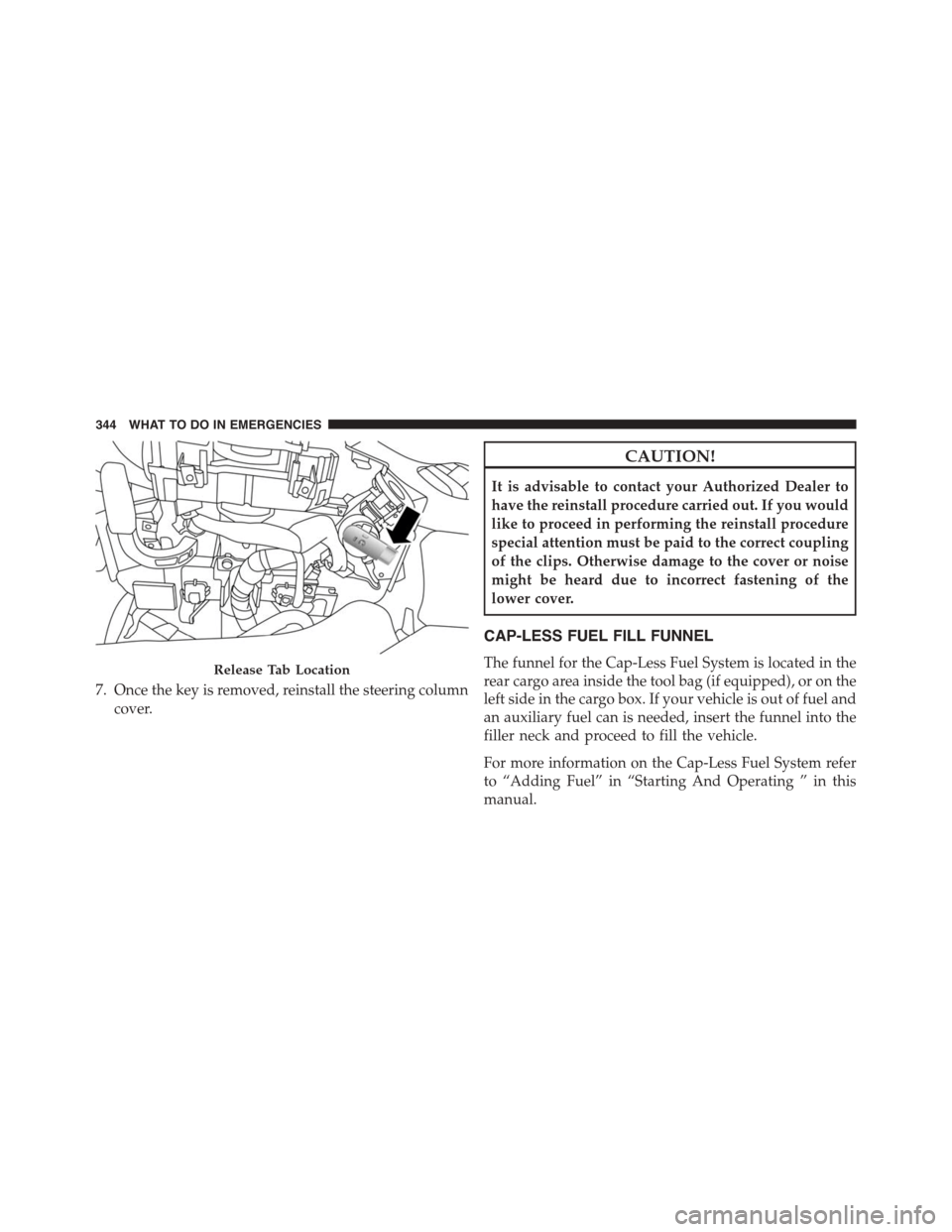 FIAT 500L 2015 2.G Owners Manual 7. Once the key is removed, reinstall the steering column
cover.
CAUTION!
It is advisable to contact your Authorized Dealer to
have the reinstall procedure carried out. If you would
like to proceed in FIAT 500L 2015 2.G Owners Manual 7. Once the key is removed, reinstall the steering column
cover.
CAUTION!
It is advisable to contact your Authorized Dealer to
have the reinstall procedure carried out. If you would
like to proceed in
