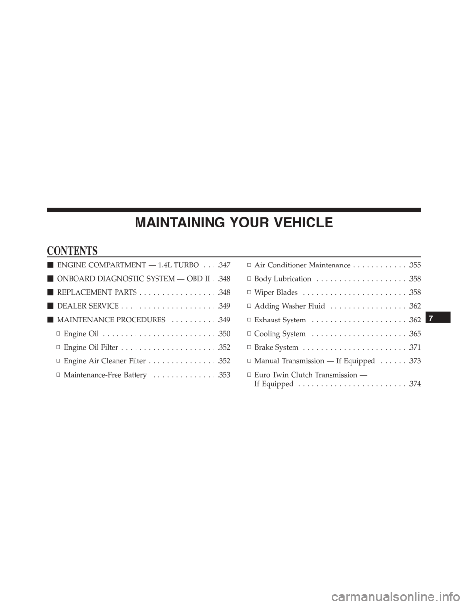 FIAT 500L 2015 2.G Owners Manual MAINTAINING YOUR VEHICLE
CONTENTS
!ENGINE COMPARTMENT — 1.4L TURBO . . . .347
!ONBOARD DIAGNOSTIC SYSTEM — OBD II . .348
!REPLACEMENT PARTS..................348
!DEALER SERVICE....................