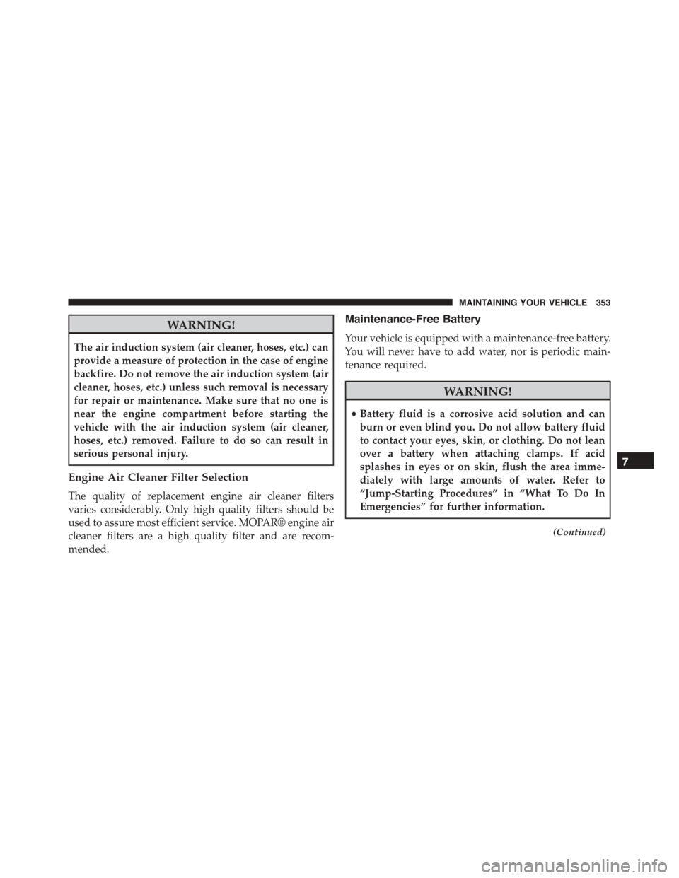 FIAT 500L 2015 2.G Owners Manual WARNING!
The air induction system (air cleaner, hoses, etc.) can
provide a measure of protection in the case of engine
backfire. Do not remove the air induction system (air
cleaner, hoses, etc.) unles FIAT 500L 2015 2.G Owners Manual WARNING!
The air induction system (air cleaner, hoses, etc.) can
provide a measure of protection in the case of engine
backfire. Do not remove the air induction system (air
cleaner, hoses, etc.) unles