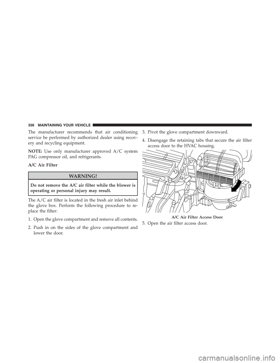 FIAT 500L 2015 2.G Owners Manual The manufacturer recommends that air conditioning
service be performed by authorized dealer using recov-
ery and recycling equipment.
NOTE:Use only manufacturer approved A/C system
PAG compressor oil, FIAT 500L 2015 2.G Owners Manual The manufacturer recommends that air conditioning
service be performed by authorized dealer using recov-
ery and recycling equipment.
NOTE:Use only manufacturer approved A/C system
PAG compressor oil,