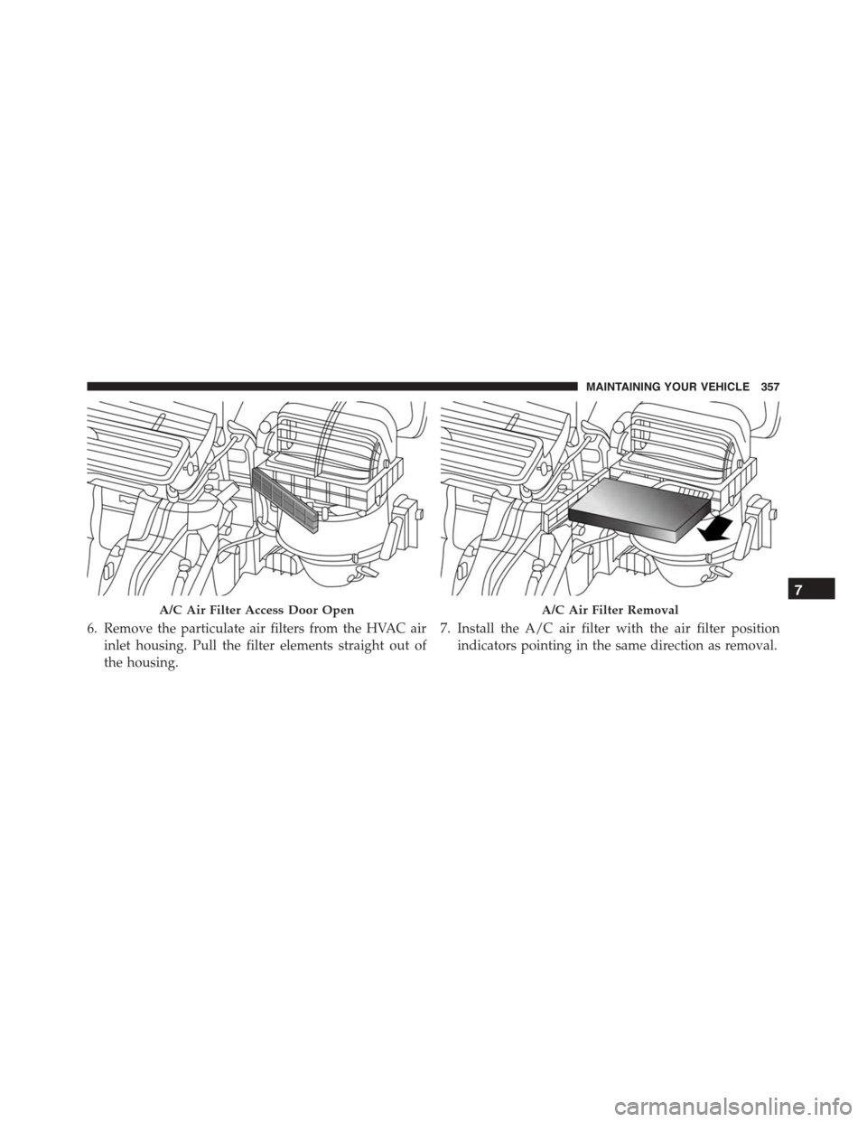 FIAT 500L 2015 2.G Owners Manual 6. Remove the particulate air filters from the HVAC air
inlet housing. Pull the filter elements straight out of
the housing.
7. Install the A/C air filter with the air filter position
indicators point FIAT 500L 2015 2.G Owners Manual 6. Remove the particulate air filters from the HVAC air
inlet housing. Pull the filter elements straight out of
the housing.
7. Install the A/C air filter with the air filter position
indicators point
