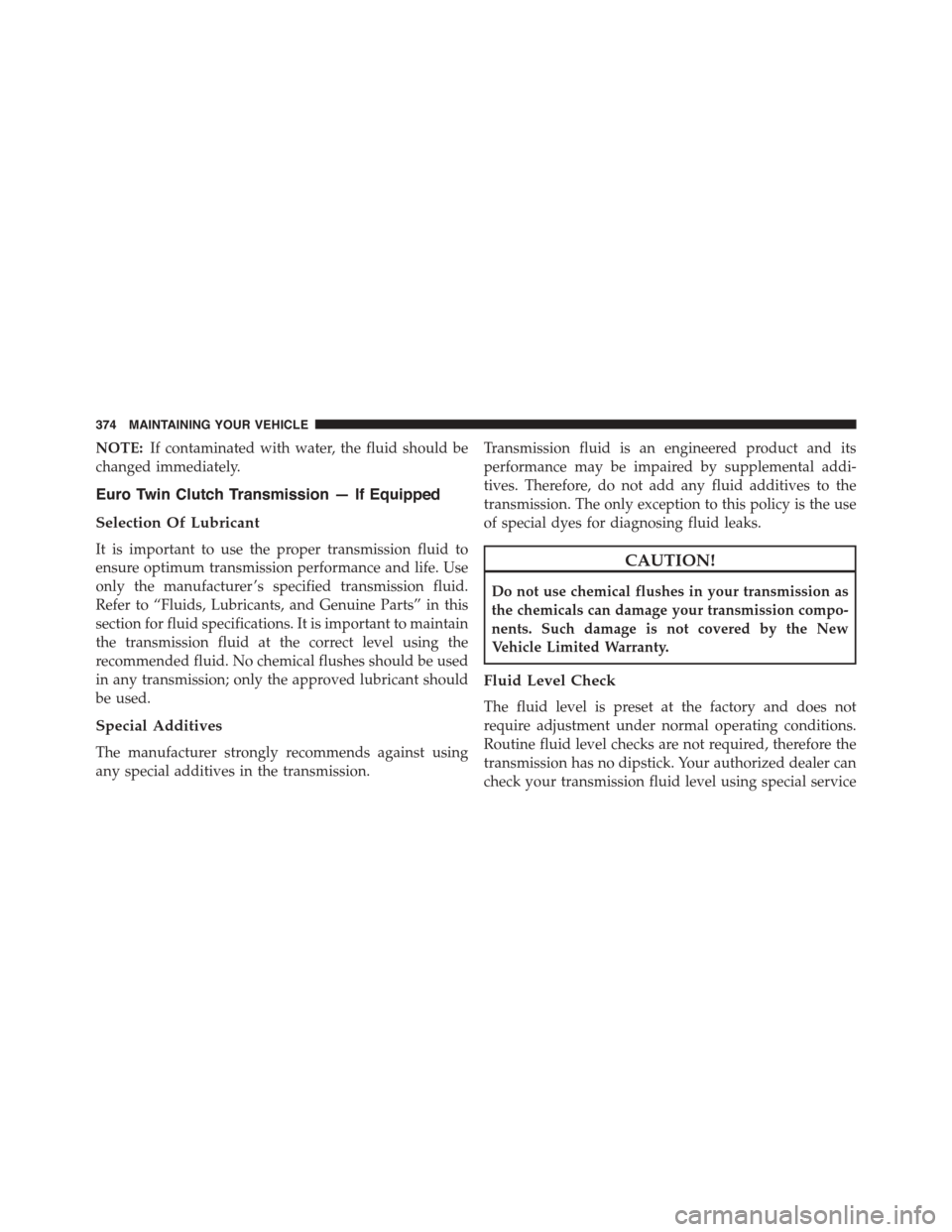 FIAT 500L 2015 2.G Owners Manual NOTE:If contaminated with water, the fluid should be
changed immediately.
Euro Twin Clutch Transmission — If Equipped
Selection Of Lubricant
It is important to use the proper transmission fluid to
e