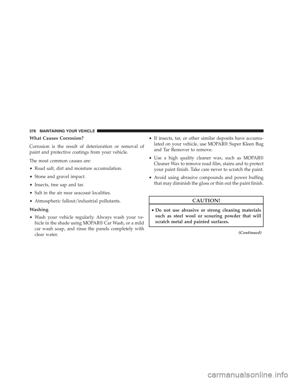 FIAT 500L 2015 2.G Owners Manual What Causes Corrosion?
Corrosion is the result of deterioration or removal of
paint and protective coatings from your vehicle.
The most common causes are:
•Road salt, dirt and moisture accumulation.