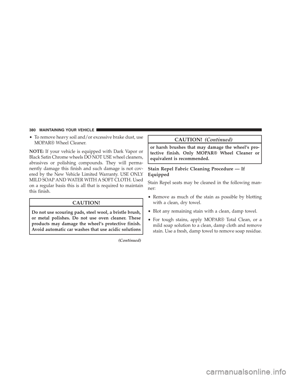 FIAT 500L 2015 2.G Owners Manual •To remove heavy soil and/or excessive brake dust, use
MOPAR® Wheel Cleaner.
NOTE:If your vehicle is equipped with Dark Vapor or
Black Satin Chrome wheels DO NOT USE wheel cleaners,
abrasives or po