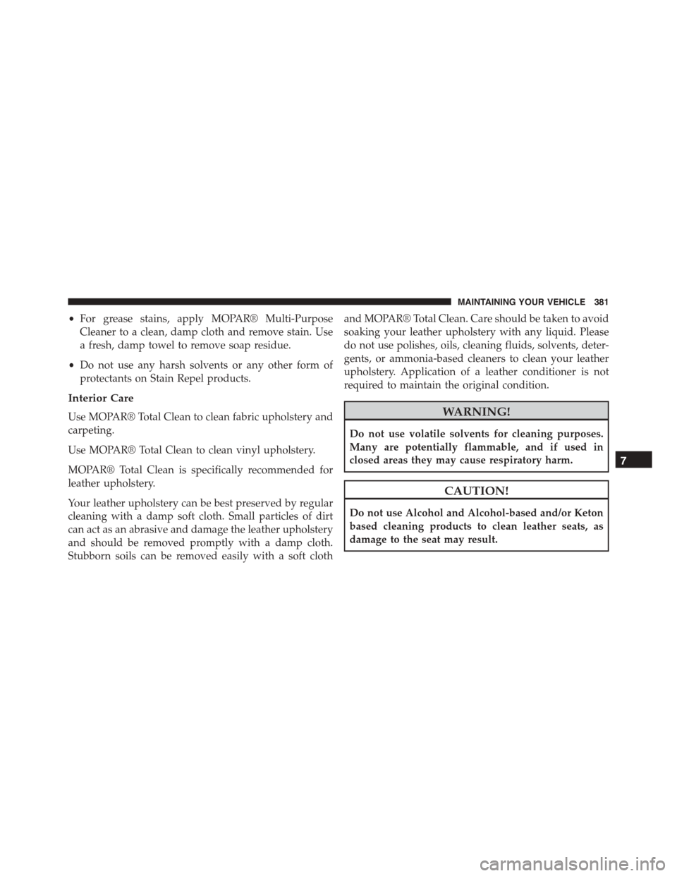 FIAT 500L 2015 2.G Owners Manual •For grease stains, apply MOPAR® Multi-Purpose
Cleaner to a clean, damp cloth and remove stain. Use
a fresh, damp towel to remove soap residue.
•Do not use any harsh solvents or any other form of