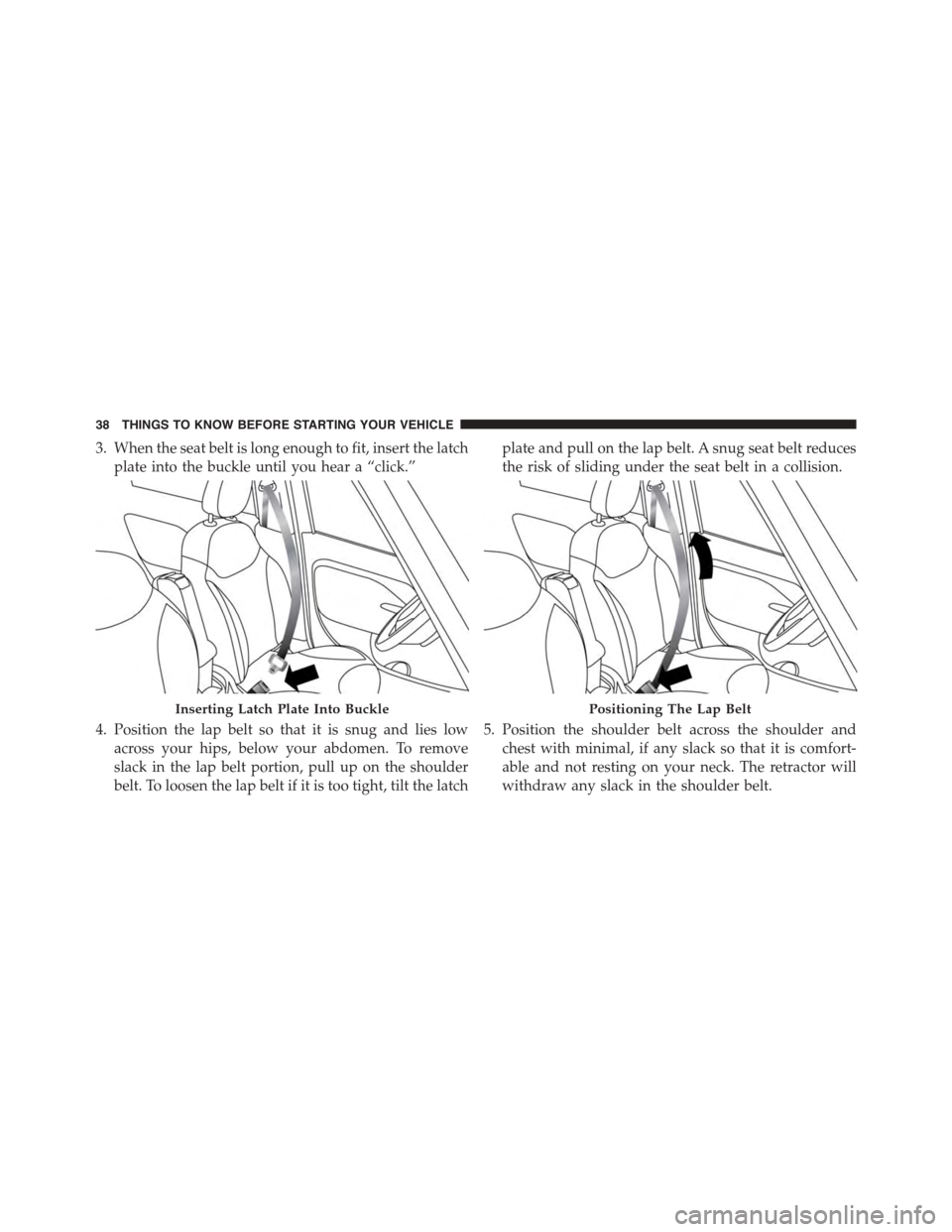 FIAT 500L 2015 2.G Owners Guide 3. When the seat belt is long enough to fit, insert the latch
plate into the buckle until you hear a “click.”
4. Position the lap belt so that it is snug and lies low
across your hips, below your FIAT 500L 2015 2.G Owners Guide 3. When the seat belt is long enough to fit, insert the latch
plate into the buckle until you hear a “click.”
4. Position the lap belt so that it is snug and lies low
across your hips, below your