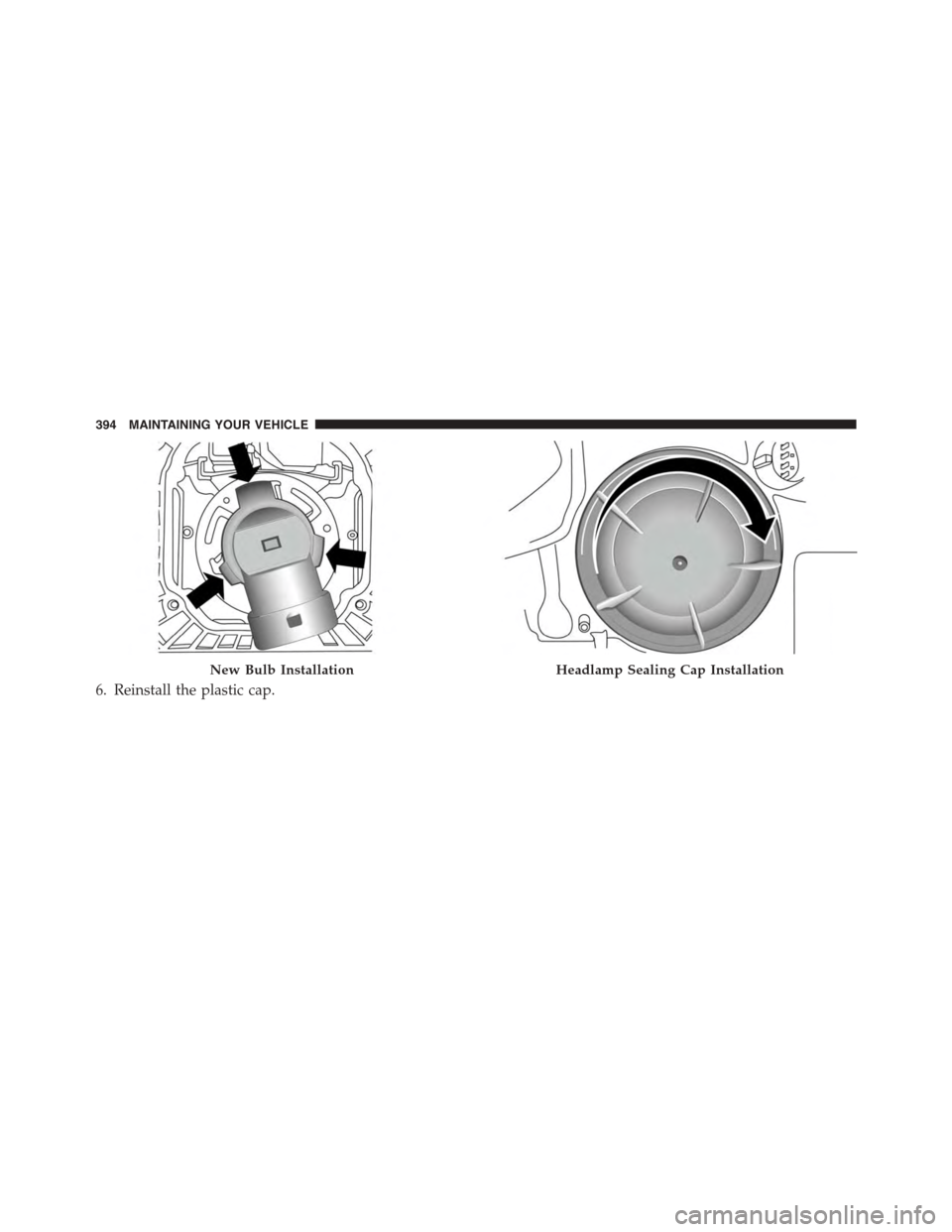 FIAT 500L 2015 2.G Owners Manual 6. Reinstall the plastic cap.
New Bulb InstallationHeadlamp Sealing Cap Installation
394 MAINTAINING YOUR VEHICLE 