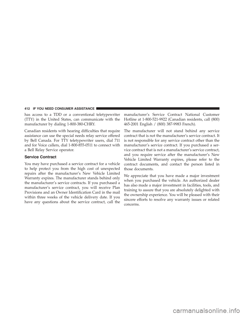 FIAT 500L 2015 2.G Owners Manual has access to a TDD or a conventional teletypewriter
(TTY) in the United States, can communicate with the
manufacturer by dialing 1-800-380-CHRY.
Canadian residents with hearing difficulties that requ