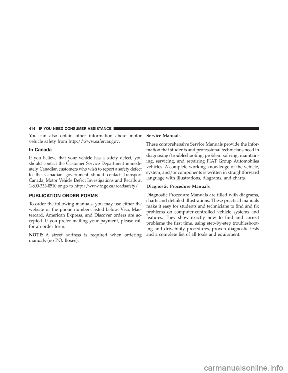 FIAT 500L 2015 2.G Owners Manual You can also obtain other information about motor
vehicle safety from http://www.safercar.gov.
In Canada
If you believe that your vehicle has a safety defect, you
should contact the Customer Service D