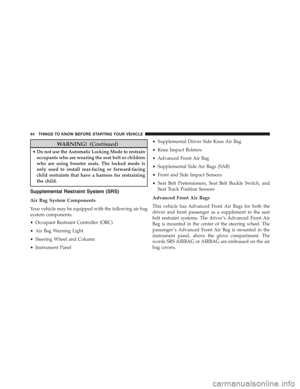 FIAT 500L 2015 2.G Owners Manual WARNING!(Continued)
•Do not use the Automatic Locking Mode to restrain
occupants who are wearing the seat belt or children
who are using booster seats. The locked mode is
only used to install rear-f
