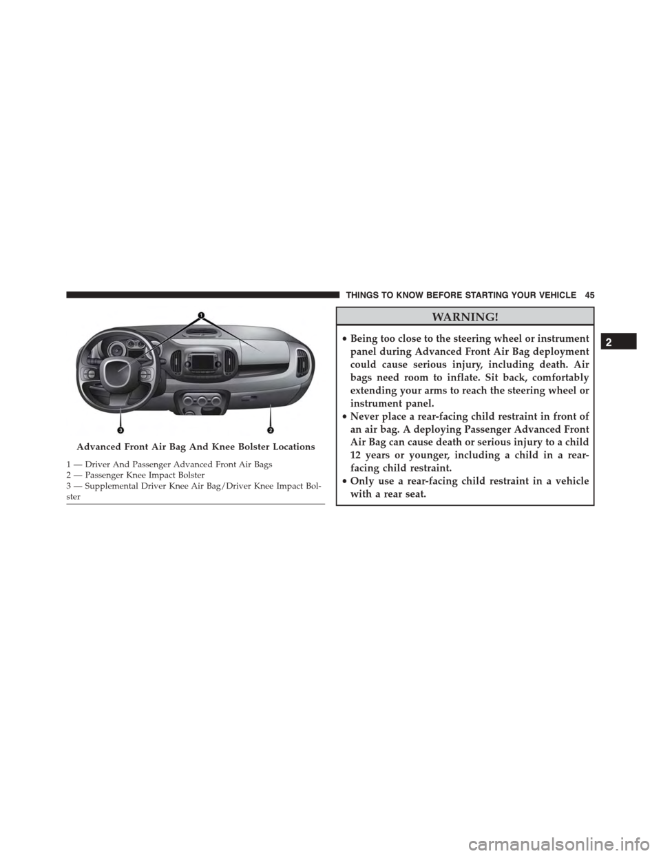 FIAT 500L 2015 2.G Service Manual WARNING!
•Being too close to the steering wheel or instrument
panel during Advanced Front Air Bag deployment
could cause serious injury, including death. Air
bags need room to inflate. Sit back, com FIAT 500L 2015 2.G Service Manual WARNING!
•Being too close to the steering wheel or instrument
panel during Advanced Front Air Bag deployment
could cause serious injury, including death. Air
bags need room to inflate. Sit back, com