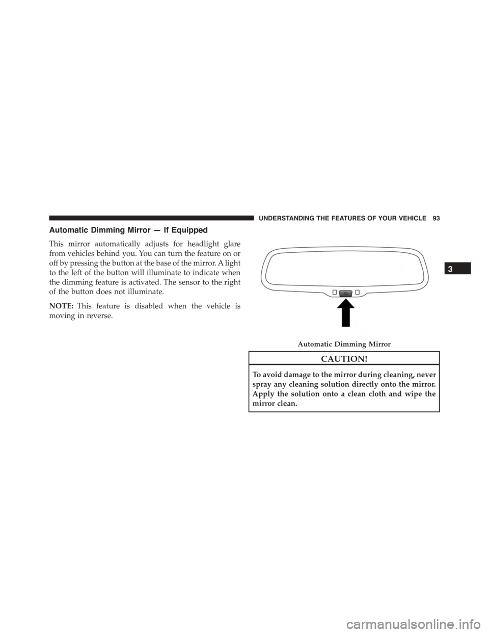 FIAT 500L 2015 2.G Owners Manual Automatic Dimming Mirror — If Equipped
This mirror automatically adjusts for headlight glare
from vehicles behind you. You can turn the feature on or
off by pressing the button at the base of the mi