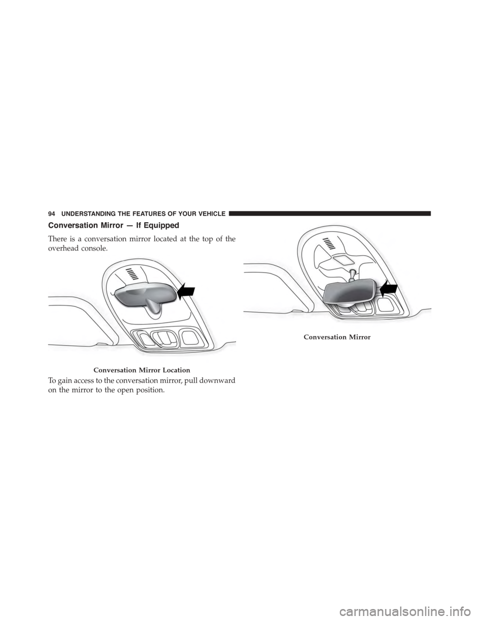 FIAT 500L 2015 2.G Owners Manual Conversation Mirror — If Equipped
There is a conversation mirror located at the top of the
overhead console.
To gain access to the conversation mirror, pull downward
on the mirror to the open positi FIAT 500L 2015 2.G Owners Manual Conversation Mirror — If Equipped
There is a conversation mirror located at the top of the
overhead console.
To gain access to the conversation mirror, pull downward
on the mirror to the open positi