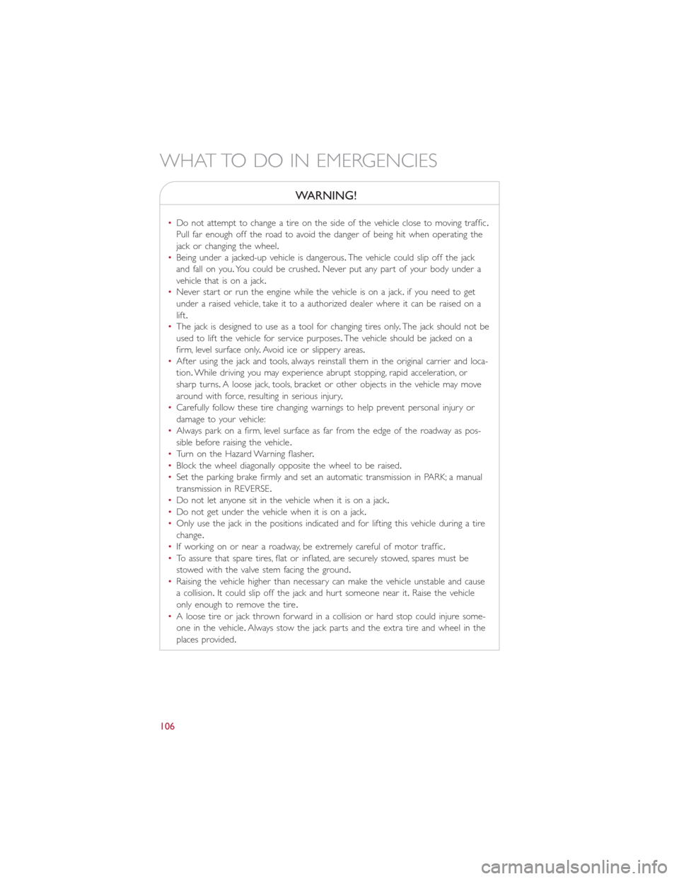 FIAT 500L 2015 2.G Owners Manual WARNING!
•Do not attempt to change a tire on the side of the vehicle close to moving traffic.
Pull far enough off the road to avoid the danger of being hit when operating the
jack or changing the wh FIAT 500L 2015 2.G Owners Manual WARNING!
•Do not attempt to change a tire on the side of the vehicle close to moving traffic.
Pull far enough off the road to avoid the danger of being hit when operating the
jack or changing the wh