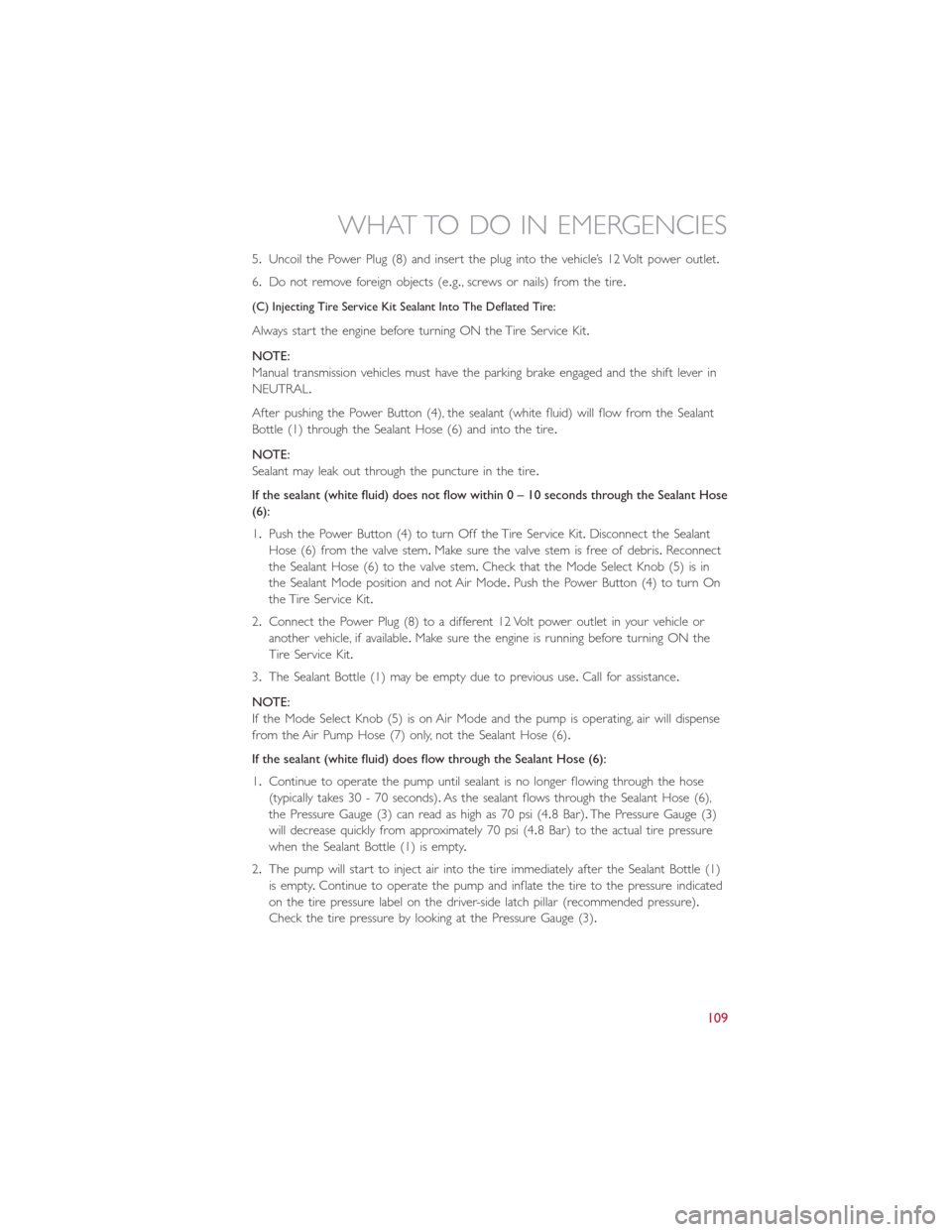 FIAT 500L 2015 2.G User Guide 5.Uncoil the Power Plug (8) and insert the plug into the vehicle’s 12 Volt power outlet.
6.Do not remove foreign objects (e.g., screws or nails) from the tire.
(C) Injecting Tire Service Kit Sealant FIAT 500L 2015 2.G User Guide 5.Uncoil the Power Plug (8) and insert the plug into the vehicle’s 12 Volt power outlet.
6.Do not remove foreign objects (e.g., screws or nails) from the tire.
(C) Injecting Tire Service Kit Sealant