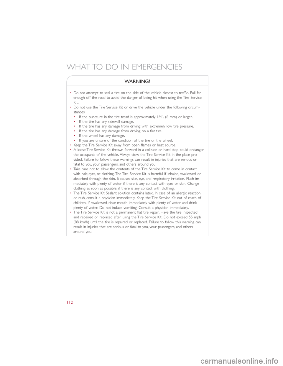 FIAT 500L 2015 2.G User Guide WARNING!
•Do not attempt to seal a tire on the side of the vehicle closest to traffic.Pull far
enough off the road to avoid the danger of being hit when using the Tire Service
Kit.
•Do not use the FIAT 500L 2015 2.G User Guide WARNING!
•Do not attempt to seal a tire on the side of the vehicle closest to traffic.Pull far
enough off the road to avoid the danger of being hit when using the Tire Service
Kit.
•Do not use the