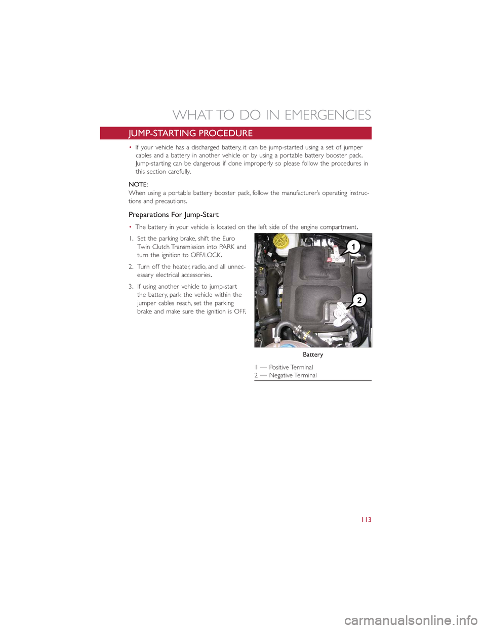 FIAT 500L 2015 2.G User Guide JUMP-STARTING PROCEDURE
•If your vehicle has a discharged battery, it can be jump-started using a set of jumper
cables and a battery in another vehicle or by using a portable battery booster pack.
J FIAT 500L 2015 2.G User Guide JUMP-STARTING PROCEDURE
•If your vehicle has a discharged battery, it can be jump-started using a set of jumper
cables and a battery in another vehicle or by using a portable battery booster pack.
J