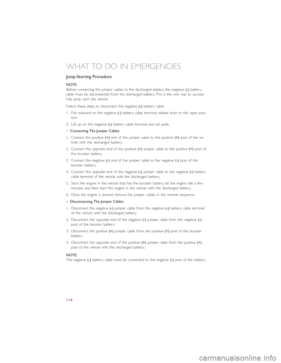 FIAT 500L 2015 2.G User Guide Jump-Starting Procedure
NOTE:
Before connecting the jumper cables to the discharged battery, the negative(-)battery
cable must be disconnected from the discharged battery.This is the only way to succe FIAT 500L 2015 2.G User Guide Jump-Starting Procedure
NOTE:
Before connecting the jumper cables to the discharged battery, the negative(-)battery
cable must be disconnected from the discharged battery.This is the only way to succe