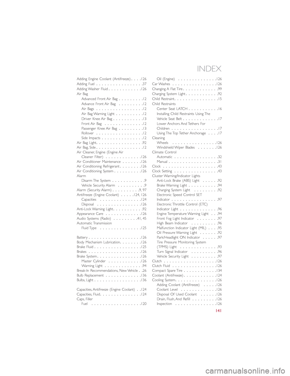 FIAT 500L 2015 2.G User Guide Adding Engine Coolant (Antifreeze)....126
Adding Fuel.................37
Adding Washer Fluid............126
Air Bag
Advanced Front Air Bag.........12
Advance Front Air Bag.........12
Air Bags......... FIAT 500L 2015 2.G User Guide Adding Engine Coolant (Antifreeze)....126
Adding Fuel.................37
Adding Washer Fluid............126
Air Bag
Advanced Front Air Bag.........12
Advance Front Air Bag.........12
Air Bags.........