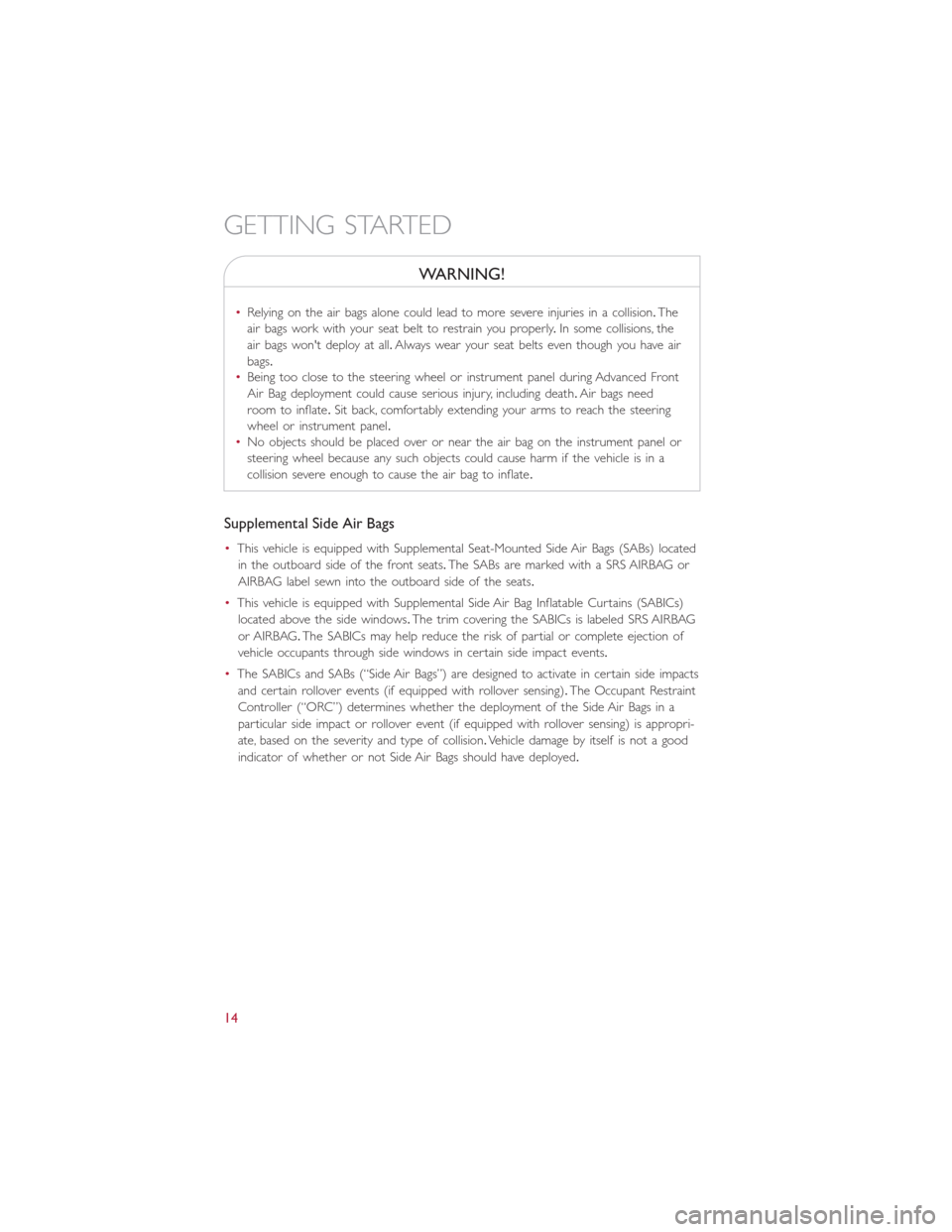 FIAT 500L 2015 2.G Owners Manual WARNING!
•Relying on the air bags alone could lead to more severe injuries in a collision.The
air bags work with your seat belt to restrain you properly.In some collisions, the
air bags wont deploy FIAT 500L 2015 2.G Owners Manual WARNING!
•Relying on the air bags alone could lead to more severe injuries in a collision.The
air bags work with your seat belt to restrain you properly.In some collisions, the
air bags wont deploy