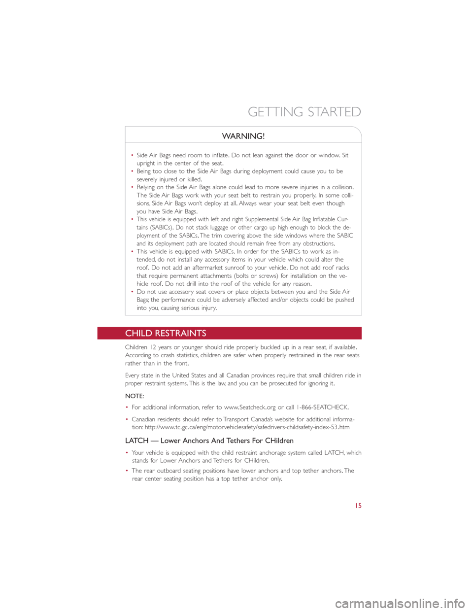 FIAT 500L 2015 2.G Owners Manual WARNING!
•Side Air Bags need room to inflate.Do not lean against the door or window.Sit
upright in the center of the seat.
•Being too close to the Side Air Bags during deployment could cause you t FIAT 500L 2015 2.G Owners Manual WARNING!
•Side Air Bags need room to inflate.Do not lean against the door or window.Sit
upright in the center of the seat.
•Being too close to the Side Air Bags during deployment could cause you t