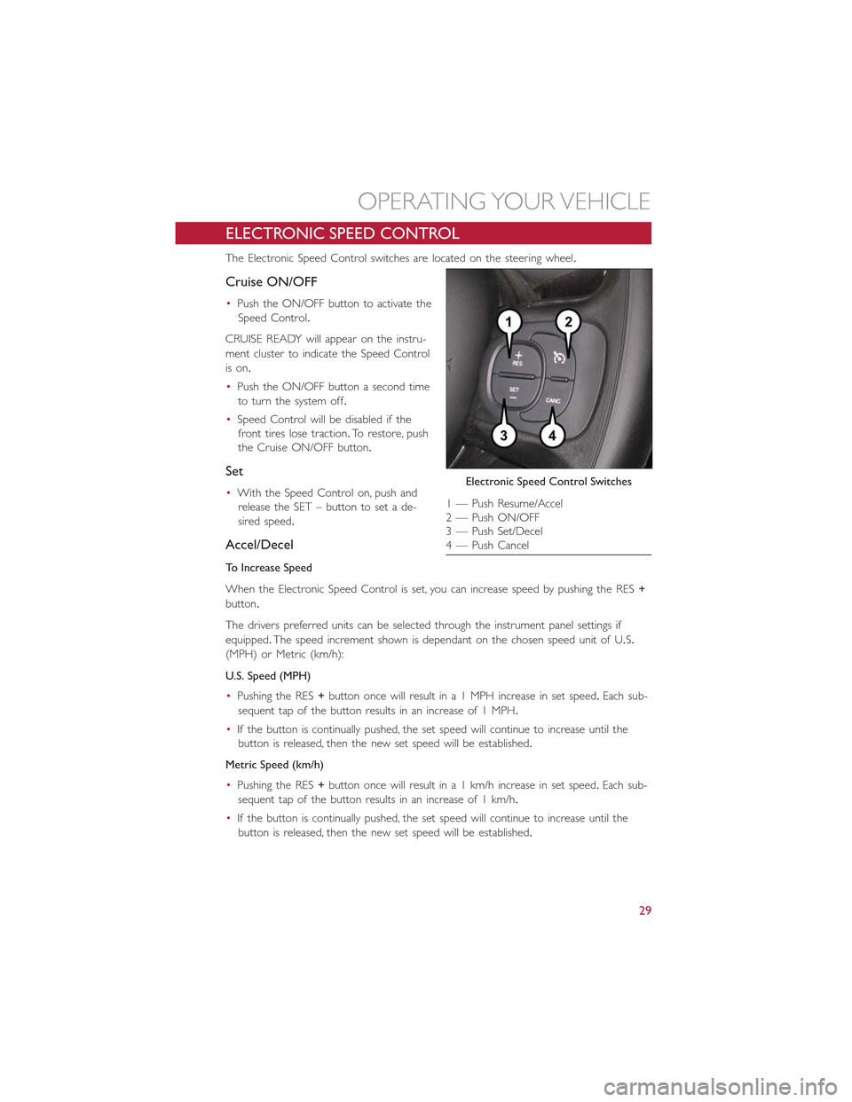 FIAT 500L 2015 2.G Owners Guide ELECTRONIC SPEED CONTROL
The Electronic Speed Control switches are located on the steering wheel.
Cruise ON/OFF
•Push the ON/OFF button to activate the
Speed Control.
CRUISE READY will appear on the FIAT 500L 2015 2.G Owners Guide ELECTRONIC SPEED CONTROL
The Electronic Speed Control switches are located on the steering wheel.
Cruise ON/OFF
•Push the ON/OFF button to activate the
Speed Control.
CRUISE READY will appear on the