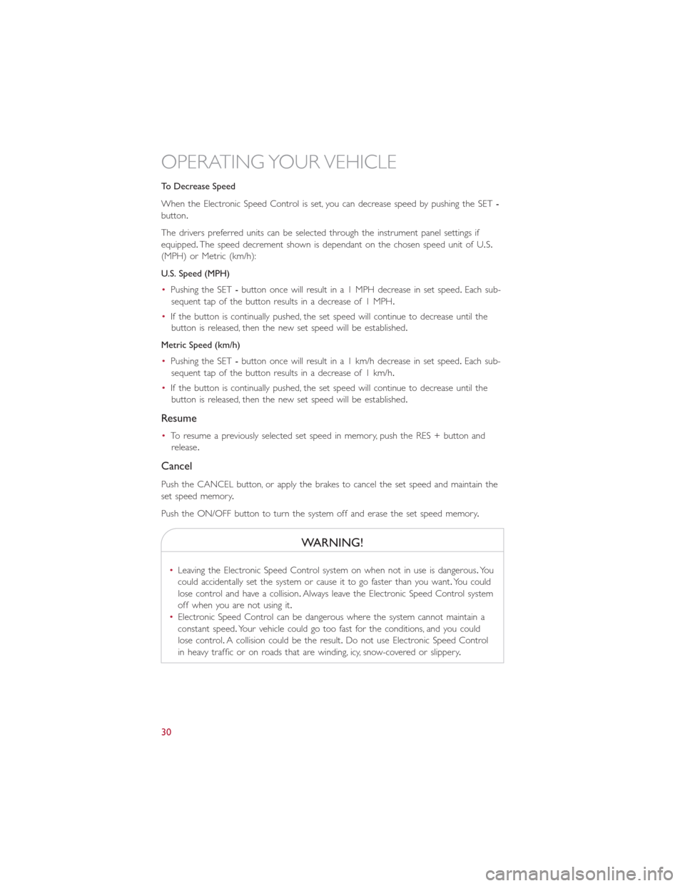 FIAT 500L 2015 2.G User Guide To Decrease Speed
When the Electronic Speed Control is set, you can decrease speed by pushing the SET-
button.
The drivers preferred units can be selected through the instrument panel settings if
equi