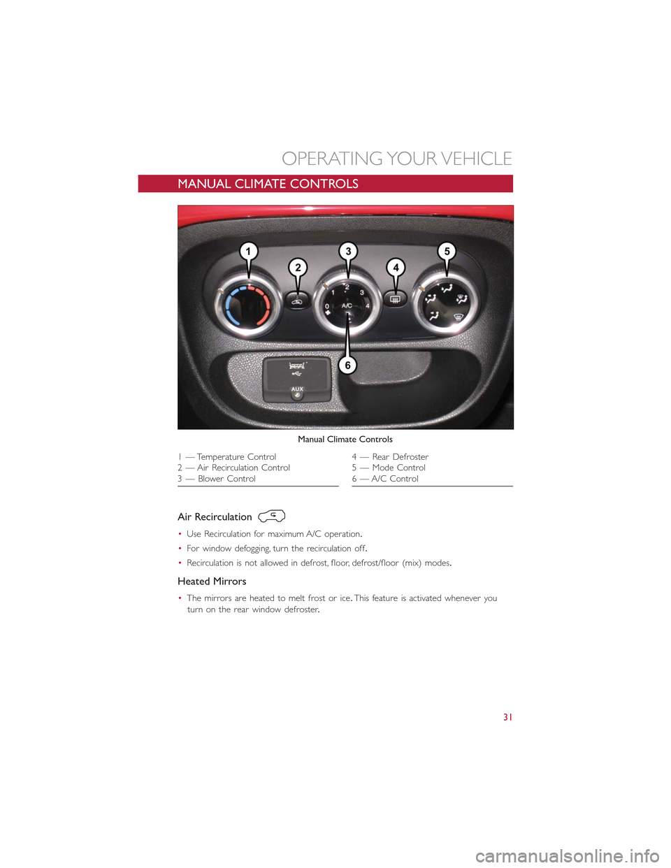 FIAT 500L 2015 2.G Owners Guide MANUAL CLIMATE CONTROLS
Air Recirculation
•Use Recirculation for maximum A/C operation.
•For window defogging, turn the recirculation off.
•Recirculation is not allowed in defrost, floor, defros FIAT 500L 2015 2.G Owners Guide MANUAL CLIMATE CONTROLS
Air Recirculation
•Use Recirculation for maximum A/C operation.
•For window defogging, turn the recirculation off.
•Recirculation is not allowed in defrost, floor, defros