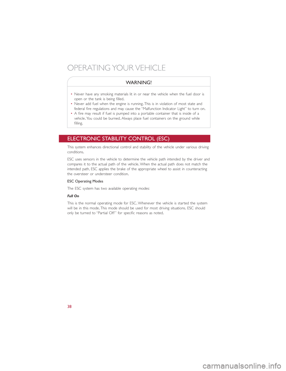 FIAT 500L 2015 2.G Owners Guide WARNING!
•Never have any smoking materials lit in or near the vehicle when the fuel door is
open or the tank is being filled.
•Never add fuel when the engine is running.This is in violation of mos FIAT 500L 2015 2.G Owners Guide WARNING!
•Never have any smoking materials lit in or near the vehicle when the fuel door is
open or the tank is being filled.
•Never add fuel when the engine is running.This is in violation of mos
