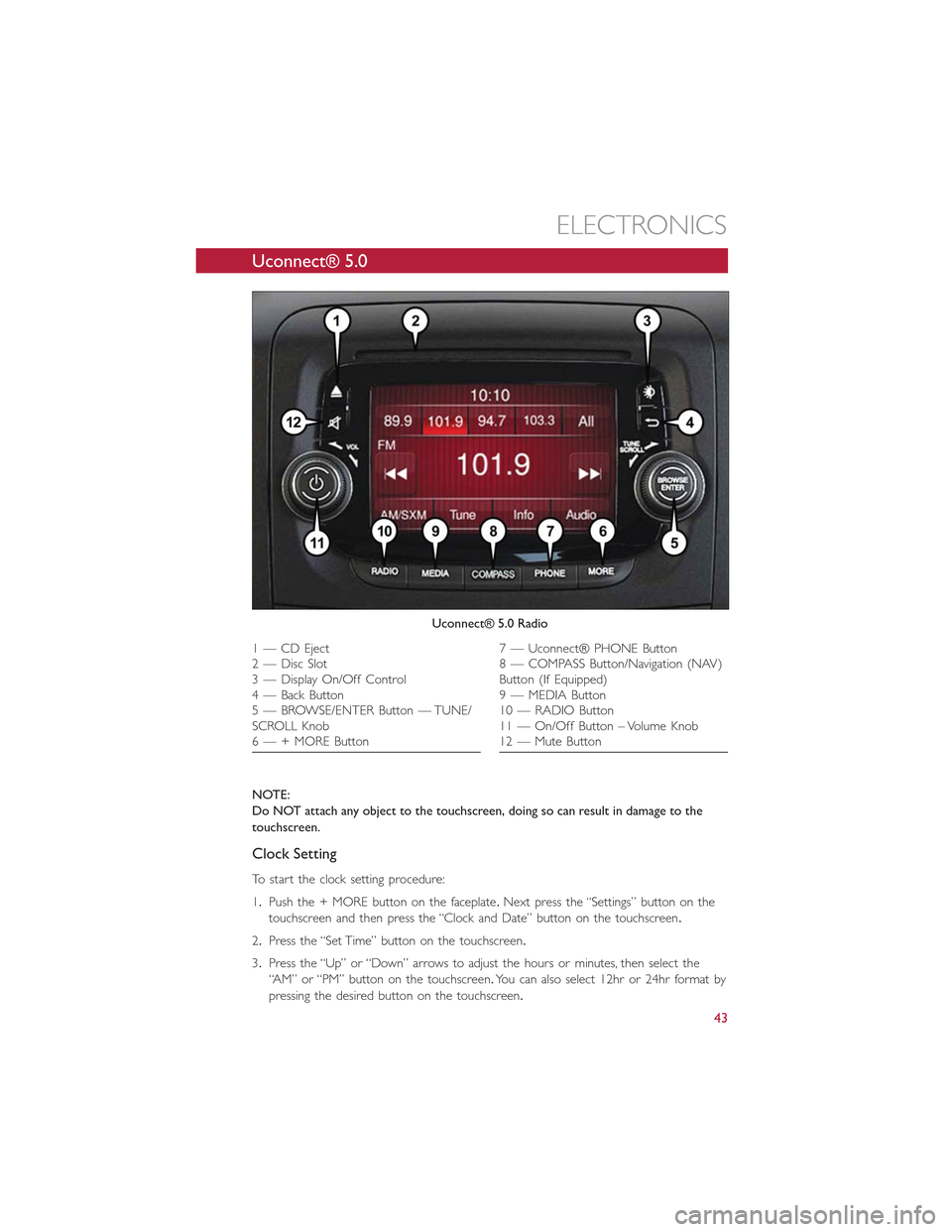 FIAT 500L 2015 2.G User Guide Uconnect® 5.0
NOTE:
Do NOT attach any object to the touchscreen, doing so can result in damage to the
touchscreen.
Clock Setting
To start the clock setting procedure:
1.Push the + MORE button on the FIAT 500L 2015 2.G User Guide Uconnect® 5.0
NOTE:
Do NOT attach any object to the touchscreen, doing so can result in damage to the
touchscreen.
Clock Setting
To start the clock setting procedure:
1.Push the + MORE button on the