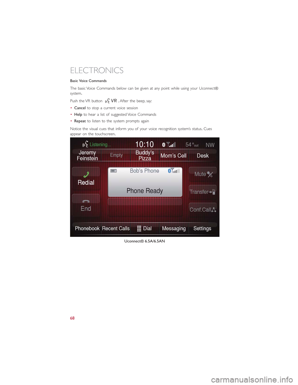 FIAT 500L 2015 2.G Repair Manual Basic Voice Commands
The basic Voice Commands below can be given at any point while using your Uconnect®
system.
Push the VR button.After the beep, say:
•Cancelto stop a current voice session
•He FIAT 500L 2015 2.G Repair Manual Basic Voice Commands
The basic Voice Commands below can be given at any point while using your Uconnect®
system.
Push the VR button.After the beep, say:
•Cancelto stop a current voice session
•He